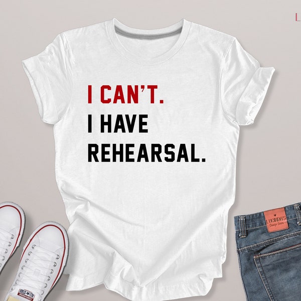 I Can't I Have Rehearsal Shirt, Theatre Shirt, Actress Shirt, Actor Shirt, Rehearsal Shirt, Dancer Shirt, Broadway Shirt, Christmas Gifts