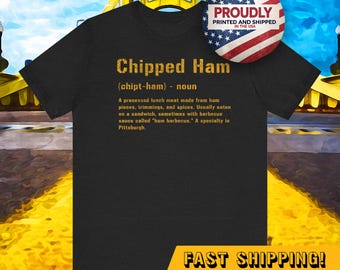 May include: A black t-shirt with a gold graphic that defines "Chipped Ham" as a processed lunch meat made from ham pieces, trimmings, and spices. The text "PROUDLY PRINTED AND SHIPPED IN THE USA" is on a red, white, and blue circle in the upper right corner. The text "FAST SHIPPING!" is in gold at the bottom of the shirt.