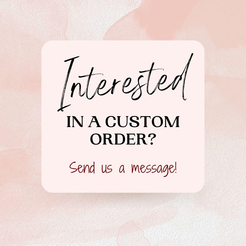 May include: A square sign with rounded corners featuring a pale pink background. The text reads Interested IN A CUSTOM ORDER? in black, followed by the red text Send us a message! The design is set against a soft, light pink watercolor wash.
