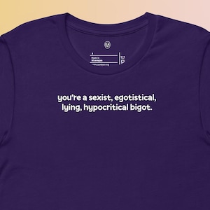 Puede incluir: Una camiseta morada oscura con el texto "you're a sexist, egotistical, lying, hypocritical bigot." impreso en blanco. La camiseta tiene mangas cortas y cuello redondo.