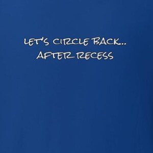 May include: Royal blue t-shirt with the white text "LET'S CIRCLE BACK.. AFTER RECESS" in a casual font. The shirt is made of a soft material and has a crew neck.
