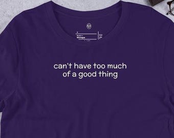 can't have too much of a good thing, Funny Tshirt, Funny Adult Shirt, Adult Humor Shirt, Minimalist Tshirt, Unisex Tshirt, Funny Quotes Tee