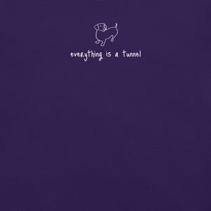 May include: A dark purple t-shirt with a white line drawing of a dog and the phrase "everything is a tunnel" in white text. The dog is a dachshund, and the text is in a simple, sans-serif font.