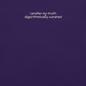 May include: A deep purple background with the white text: "i prefer my truth algorithmically curated". The text is in a sans-serif font. The image is simple and text-focused.