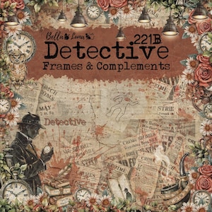 May include: A digital collage sheet titled Bella Luna Crafts 221B Detective Frames & Complements featuring vintage newspaper clippings, a detective figure with a pocket watch, floral borders, clocks, a pipe, and a chalk outline on a sepia background.
