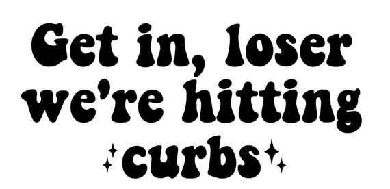 Get in, loser we're hitting curbs SVG Car Decal SVG Bumper Sticker SVG