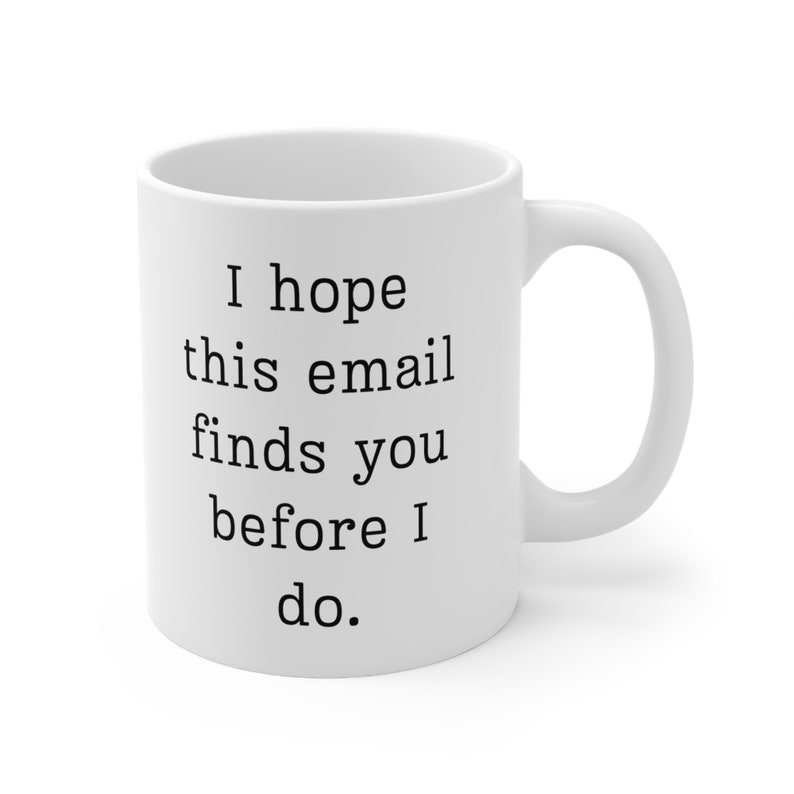 Funny Office Mug: "I Hope This Email Finds You Before I Do" image 7