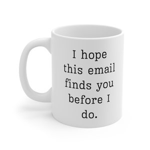 Funny Office Mug: "I Hope This Email Finds You Before I Do" image 6