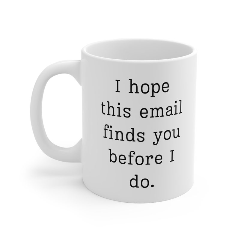 Funny Office Mug: "I Hope This Email Finds You Before I Do" image 6