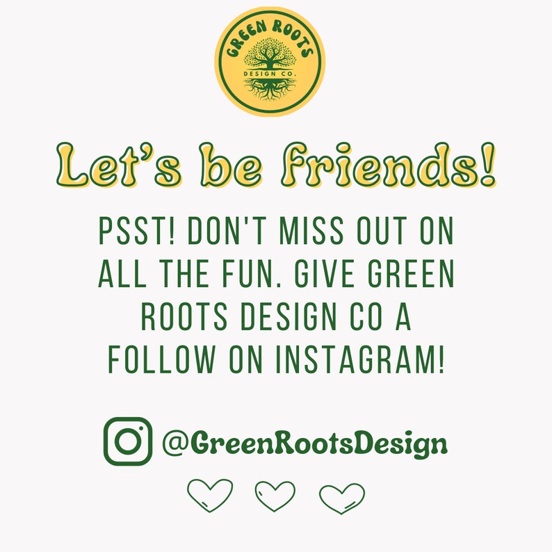 May include: Green Roots Design Co. logo with a tree and the text "Green Roots Design Co.".  Let's be friends! PSST! Don't miss out on all the fun. Give Green Roots Design Co a follow on Instagram! @GreenRootsDesign