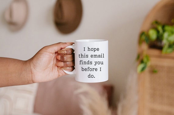 Funny Office Mug: "I Hope This Email Finds You Before I Do"