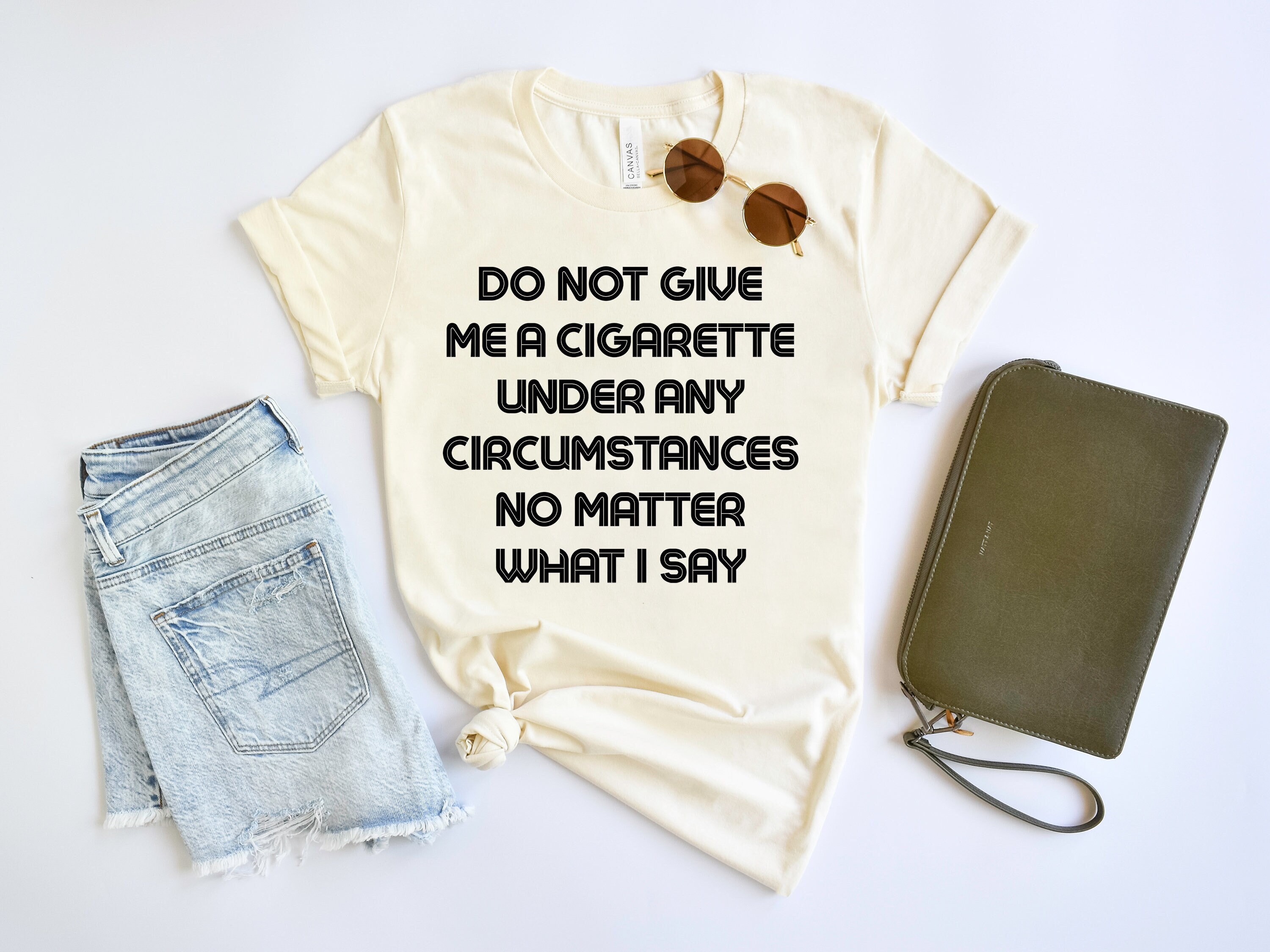 Do Not Give Me A Cigarette Under Any Circumstances No Matter What I Say  Shirt, Funny Meme T-shirt, Funny Quotes Tee, Funny Smoking Shirt