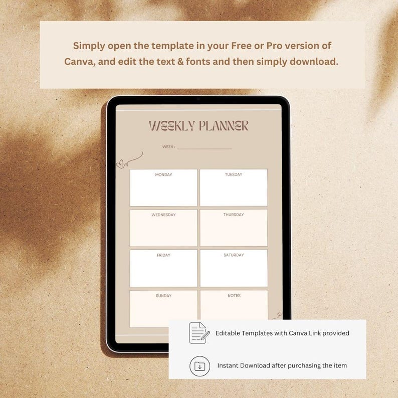 May include: A digital weekly planner template on a tablet screen. The planner has a beige background with brown text and a simple design. The days of the week are listed in a grid format with space for notes. The text "Editable Templates with Canva Link provided" and "Instant Download after purchasing the item" are displayed below the planner.