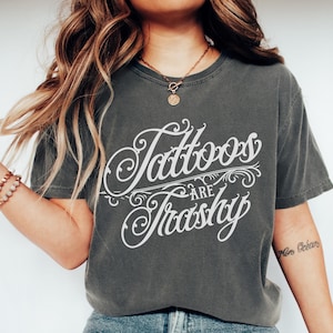 Comfort Colors Tattoos are Trashy Shirt Adult Humor T-Shirt Tattoos are Stupid TShirt Sarcastic Tee Funny Tattoos Top Tattooed TShirt