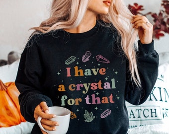 I Have a Crystal For That Sweatshirt Gemstone Sweater Crystal Lover Top Crystal Mom Crystal Witch Crewneck Boho Energy Healing New Age