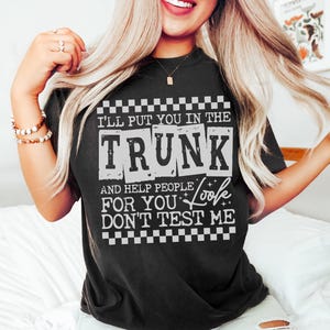 Comfort Colors I&#39;ll Put You in the Trunk and Help People Look For You Don&#39;t Test Me Shirt Funny T-Shirt Sarcastic Top Humor Tee Humorous Top