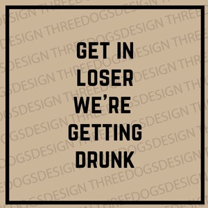 Może przedstawiać: Kwadratowa grafika z napisem "GET IN LOSER WE'RE GETTING DRUNK" pogrubioną czcionką. Tekst jest wyśrodkowany na beżowym tle, obramowany czarną obwódką. Słabo widoczny jest napis "DESIGN THREEDOGSDESIGN".
