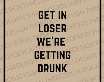 Get in Loser We're Getting Drunk - Instant Download - SVG, PNG, JPEG - Funny saying Cricut design, keychain digital design, Mean Girls quote