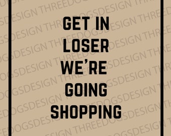 Get In Loser We're Going Shopping - Instant Download - SVG, PNG, JPEG - T-shirt design, Cricut Design, keychain design, pocket sized design.