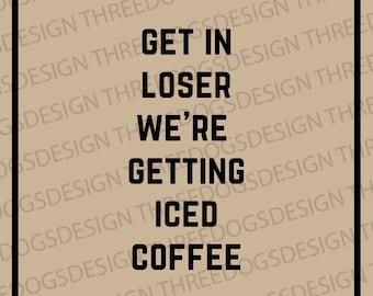 Get in Loser We're Getting Iced Coffee - Instant Download - SVG, PNG, JPEG - Iced coffee design, Cricut Design, Mean Girls quote design