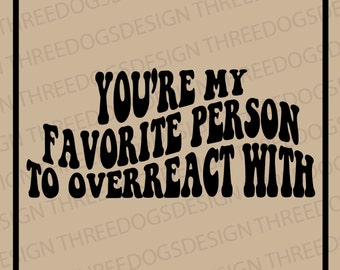 You're my Favorite Person to Overreact With - Instant Download - SVG, PNG, JPEG - Favorite person design, Cricut Design, Best friend design