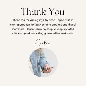May include: Thank You. Thank you for visiting my Etsy Shop. I specialize in making products for busy content creators and digital marketers. Please follow my shop to keep updated with new products, sales, special offers and more. Caroline.