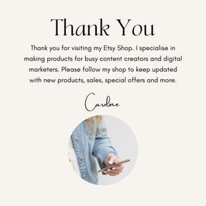 May include: Thank You. Thank you for visiting my Etsy Shop. I specialise in making products for busy content creators and digital marketers. Please follow my shop to keep updated with new products, sales, special offers and more. Caroline.