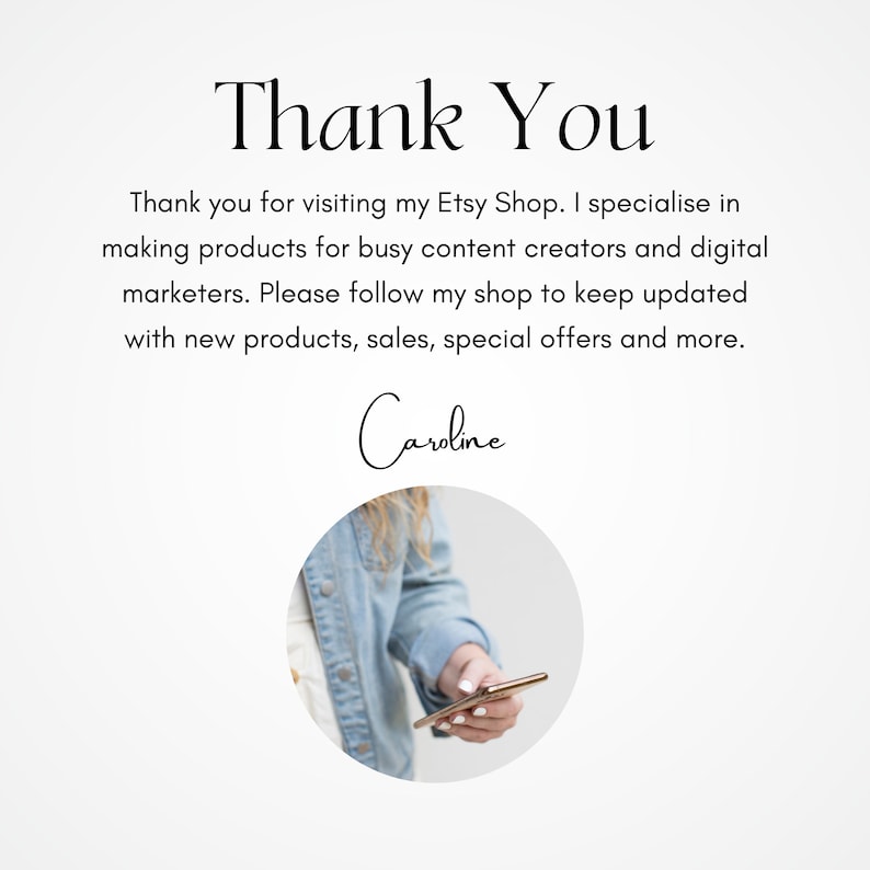 May include: Thank You. Thank you for visiting my Etsy Shop. I specialize in making products for busy content creators and digital marketers. Please follow my shop to keep updated with new products, sales, special offers and more. Caroline.