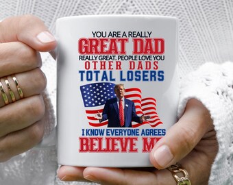 Trump You're A Great Dad Really Great The Best Funny Mug | Funny Father's Day Gift | Trump Dad Coffee Mug | Republican Dad Gift