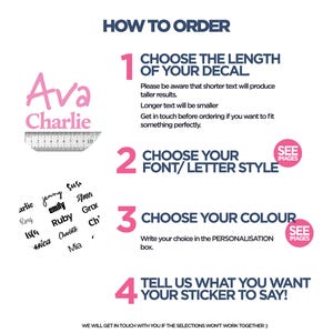May include: How to order a personalized decal.  Choose the length of the decal, font style, color, and what you want the sticker to say.  The image shows examples of names and font styles.