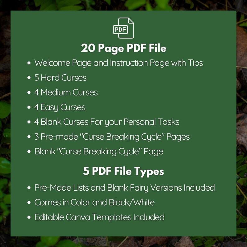 May include: A green background with white text that reads "20 Page PDF File" and lists the contents of the file. The file includes 5 hard curses, 4 medium curses, 4 easy curses, 4 blank curses, 3 pre-made "Curse Breaking Cycle" pages, and a blank "Curse Breaking Cycle" page. The text also reads "5 PDF File Types" and lists the file types as "Pre-Made Lists and Blank Fairy Versions Included", "Comes in Colour and Black/White", and "Editable Canva Templates Included".