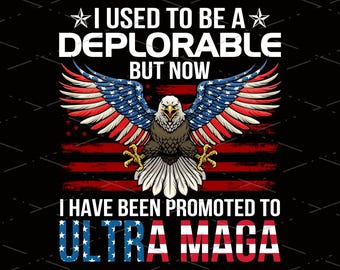American Eagle, I Used To Be A Deplorable But Now I Have Been Promoted To ULTRA MAGA 4th July Independence Day Flag Day, Sublimation Design
