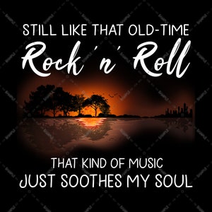 May include: A black and white graphic design with a sunset silhouette and the text "STILL LIKE THAT OLD-TIME Rock'n' Roll THAT KIND OF MUSIC JUST SOOTHES MY SOUL".