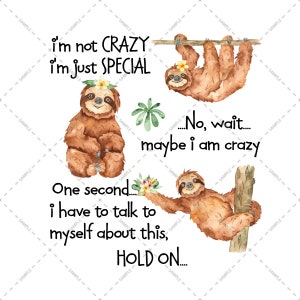 May include: A watercolor illustration of a sloth with the text "i'm not CRAZY i'm just SPECIAL...No, wait...maybe i am crazy One second...i have to talk to myself about this, HOLD ON..."