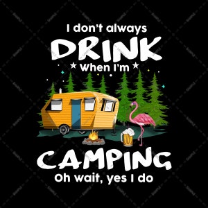 May include: A camping themed graphic featuring a yellow caravan, a pink flamingo, a campfire, and a beer mug. The text reads "I don't always drink when I'm camping, oh wait, yes I do."