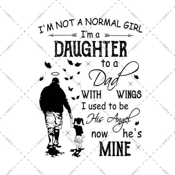 Dad In Heaven, I'm Not A Normal Girl I'm A Daughter To A Dad With Wings I Used To Be His Angel Now He's Mine, Sublimation, PNG file, Digital