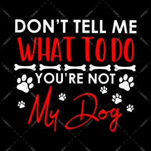 Vertel me niet wat ik moet doen Je bent niet mijn hond, cadeau voor hondenliefhebber Dog Paw Bone PNG-bestand, sublimatieontwerpen, digitale download, voor hondeneigenaar