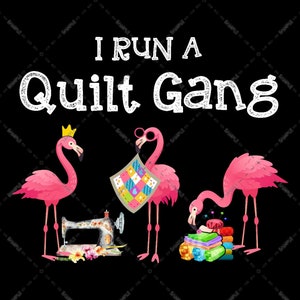 Puede incluir: Un fondo negro con texto blanco que dice "I run a Quilt Gang". Hay tres flamencos rosas con diferentes accesorios. Un flamenco rosa sostiene una colcha colorida, otro sostiene una máquina de coser y el último flamenco rosa sostiene una pila de recortes de tela coloridos.