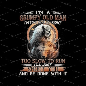 Native Live With Wolf, I'm A Grumpy Old Man I'm Too Old To Fight Too Slow To Run I'll Just Shoot You,  Sublimation Designs, PNG file