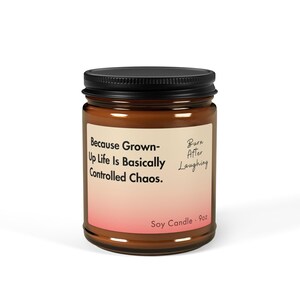 Peut inclure: Un pot en verre brun avec un couvercle noir, contenant une bougie de soja. L'étiquette porte le texte "Because Grown-Up Life Is Basically Controlled Chaos." et "Burn After Laughing." La bougie pèse 255g.