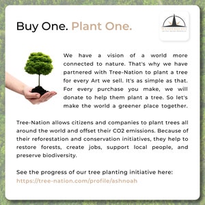 May include: A hand holding a small green tree with brown soil. The text "Buy One. Plant One." is at the top of the image. The text "We have a vision of a world more connected to nature. That's why we have partnered with Tree-Nation to plant a tree for every Art we sell. It's as simple as that. For every purchase you make, we will donate to help them plant a tree. So let's make the world a greener place together." is below the image of the hand. The text "Tree-Nation allows citizens and companies to plant trees all around the world and offset their CO2 emissions. Because of their reforestation and conservation initiatives, they help to restore forests, create jobs, support local people, and preserve biodiversity." is below the first block of text. The text "See the progress of our tree planting initiative here: https://tree-nation.com/profile/ashnoah" is at the bottom of the image.