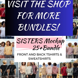 May include: A collage of photos showing different women wearing t-shirts and sweatshirts. The text "VISIT THE SHOP FOR MORE BUNDLES!" is at the top of the image. The text "SISTERS Mockup 25+Bundle" is in the center of the image. The text "FRONT AND BACK TSHIRTS & SWEATSHIRTS" is at the bottom of the image.