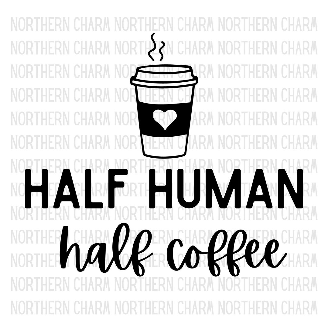 Half Human Half Coffee / Cut File / SVG / PNG / Cricut / Silhouette