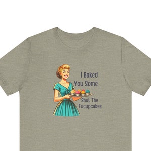 I Baked You Some Shut the Fucupcakes Funny Sarcastic Tee