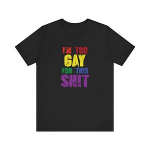 I&#39;m Too Gay for This Shirt - Funny LGBTQ Pride Tee
