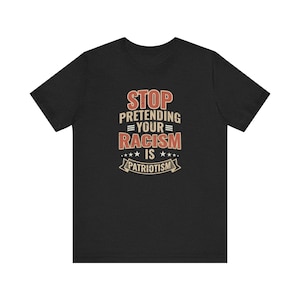 Stop Pretending Your Racism Is Patriotism Shirt - Anti Racist Political Tee, Social Justice Graphic T-Shirt, Bold Protest Shirt