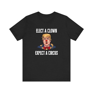 Elect A Clown Expect A Circus - Anti Trump Tee