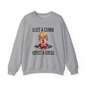 Elect a Clown, Expect a Circus - Funny Political Sweatshirt