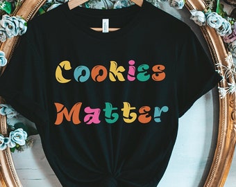 Cookies Matter Shirt: Funny Baker Gift Tee