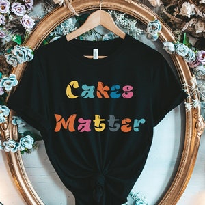 Cakes Matter T-Shirt: Funny Baker Gift, Unisex Cotton Tee